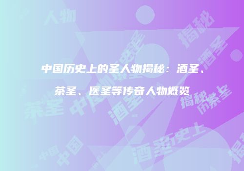 中国历史上的圣人物揭秘：酒圣、茶圣、医圣等传奇人物概览
