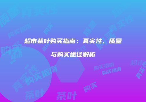 超市茶叶购买指南：真实性、质量与购买途径解析
