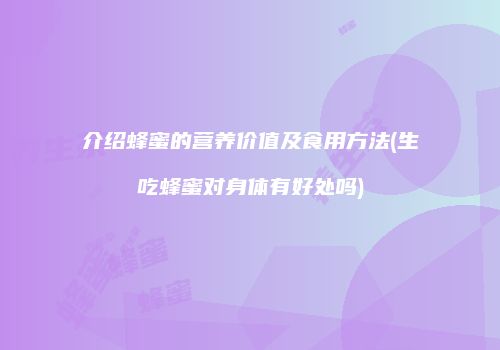 介绍蜂蜜的营养价值及食用方法(生吃蜂蜜对身体有好处吗)