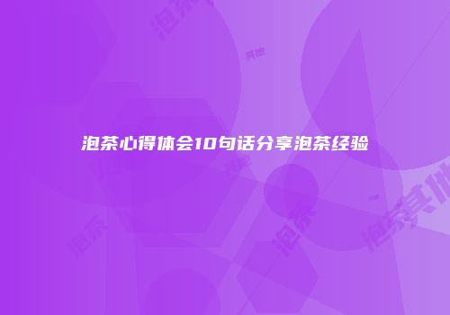 泡茶心得体会10句话分享泡茶经验