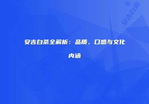 安吉白茶全解析：品质、口感与文化内涵
