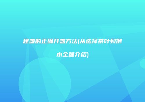建盏的正确开盏方法(从选择茶叶到倒水全程介绍)