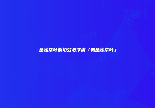 金螺茶叶的功效与作用「黄金螺茶叶」