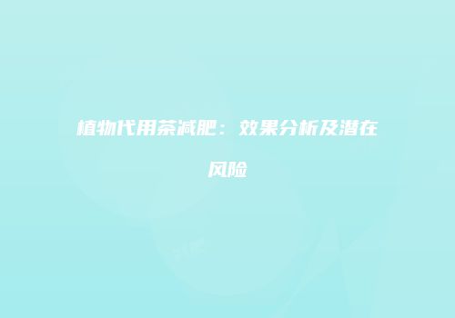植物代用茶减肥：效果分析及潜在风险