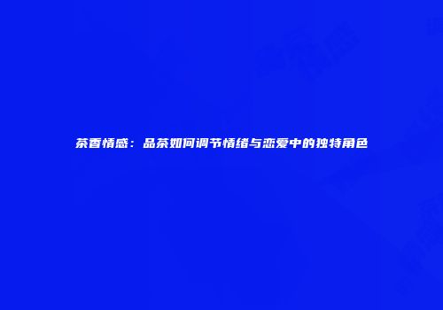茶香情感：品茶如何调节情绪与恋爱中的独特角色