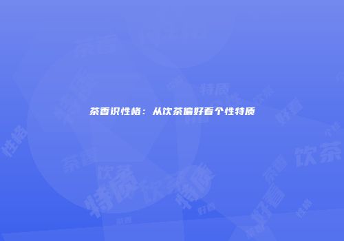 茶香识性格：从饮茶偏好看个性特质