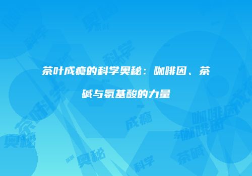 茶叶成瘾的科学奥秘：咖啡因、茶碱与氨基酸的力量