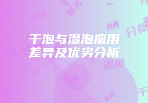 干泡与湿泡应用差异及优劣分析