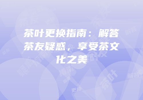 茶叶更换指南：解答茶友疑惑，享受茶文化之美