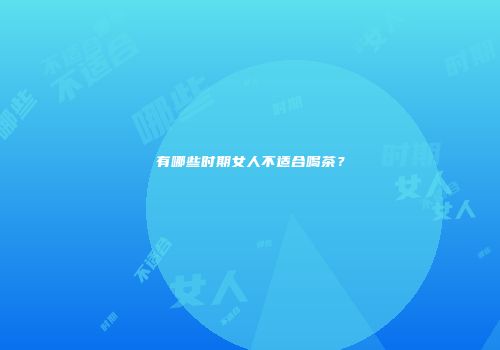 有哪些时期女人不适合喝茶？