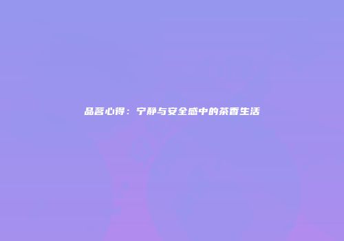 品茗心得：宁静与安全感中的茶香生活
