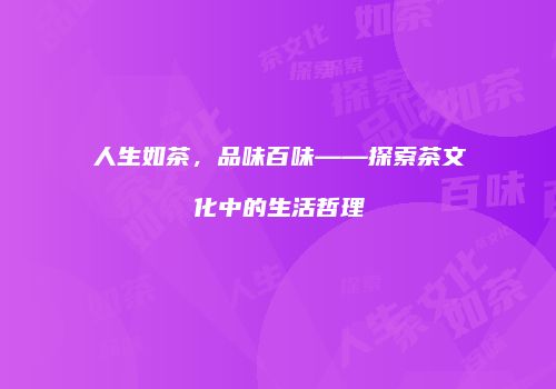 人生如茶，品味百味——探索茶文化中的生活哲理