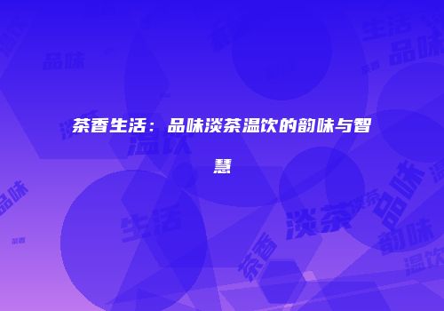 茶香生活：品味淡茶温饮的韵味与智慧