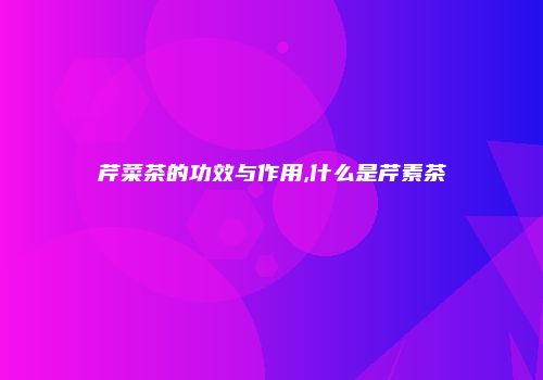 芹菜茶的功效与作用,什么是芹素茶
