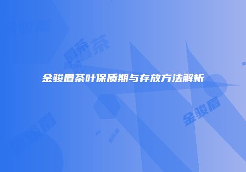 金骏眉茶叶保质期与存放方法解析