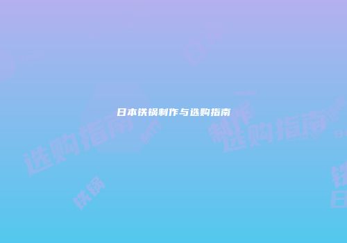 日本铁锅制作与选购指南