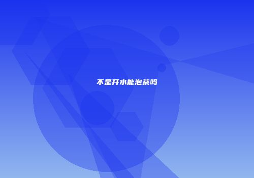不是开水能泡茶吗