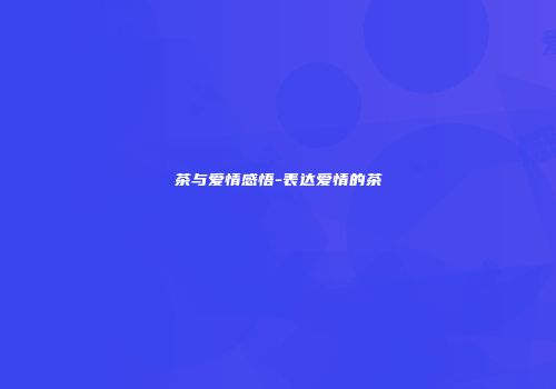 茶与爱情感悟-表达爱情的茶