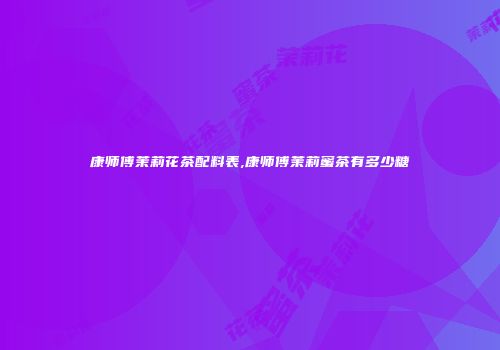 康师傅茉莉花茶配料表,康师傅茉莉蜜茶有多少糖