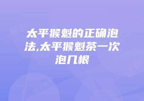 太平猴魁的正确泡法,太平猴魁茶一次泡几根