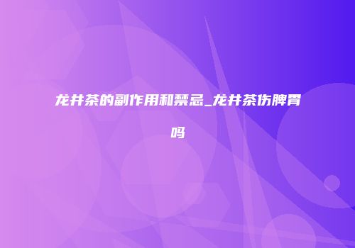 龙井茶的副作用和禁忌_龙井茶伤脾胃吗