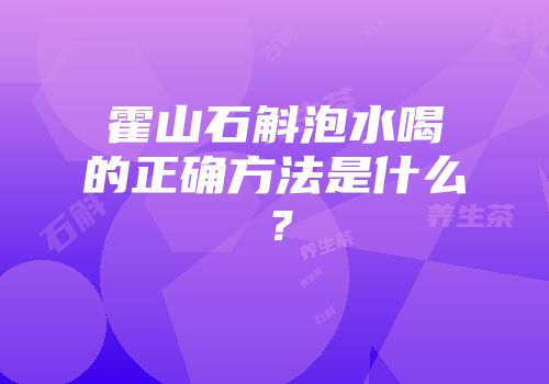 霍山石斛泡水喝的正确方法是什么？