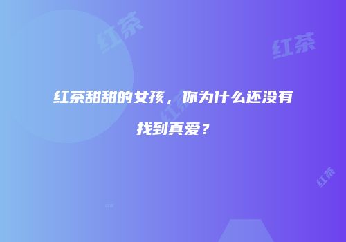 红茶甜甜的女孩，你为什么还没有找到真爱？