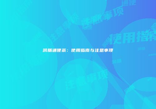 润肠通便茶：使用指南与注意事项
