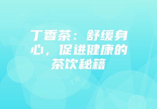 丁香茶：舒缓身心，促进健康的茶饮秘籍