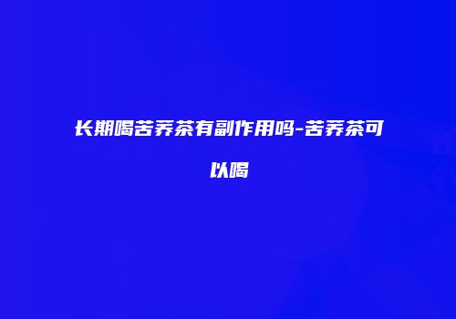 长期喝苦荞茶有副作用吗-苦荞茶可以喝