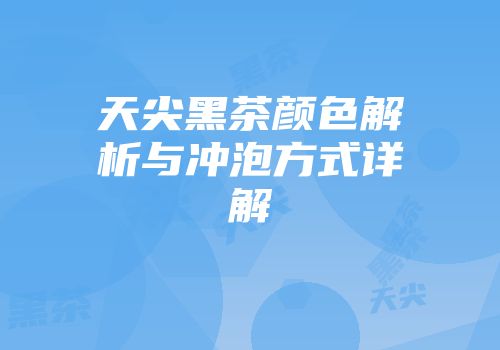 天尖黑茶颜色解析与冲泡方式详解