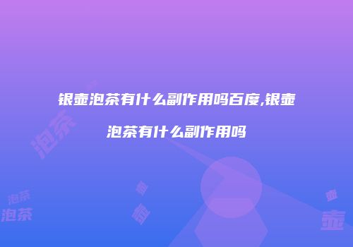 银壶泡茶有什么副作用吗百度,银壶泡茶有什么副作用吗