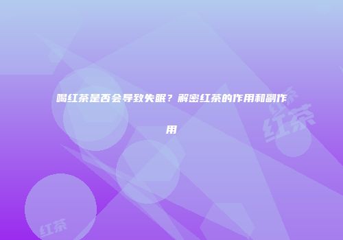 喝红茶是否会导致失眠？解密红茶的作用和副作用