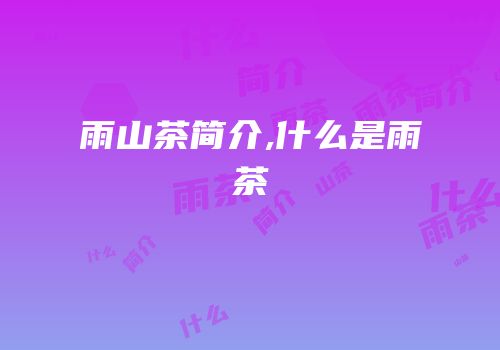 雨山茶简介,什么是雨茶