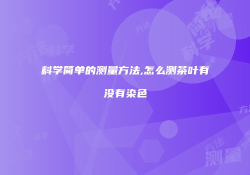 科学简单的测量方法,怎么测茶叶有没有染色