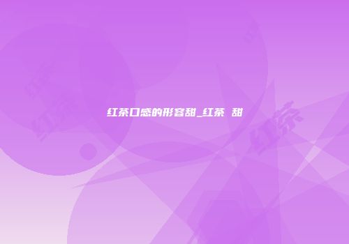 红茶口感的形容甜_红茶 甜