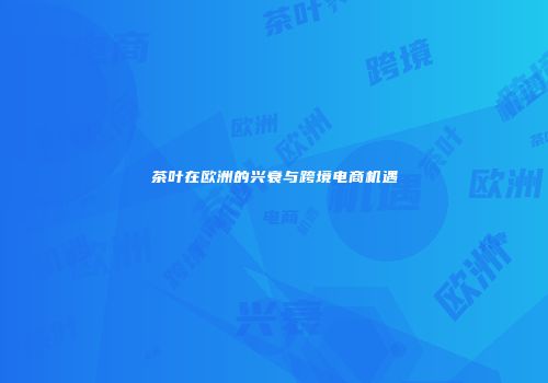 茶叶在欧洲的兴衰与跨境电商机遇