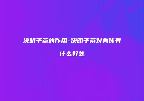 决明子茶的作用-决明子茶对身体有什么好处