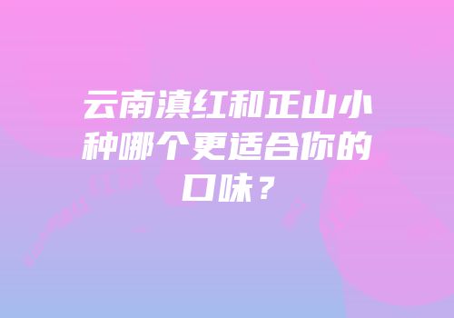 云南滇红和正山小种哪个更适合你的口味？