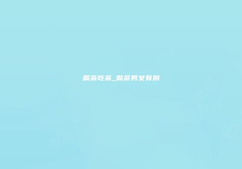 喝茶吃茶_喝茶男女有别