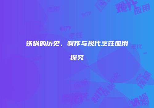 铁锅的历史、制作与现代烹饪应用探究
