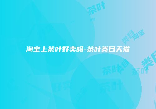 淘宝上茶叶好卖吗-茶叶类目天猫