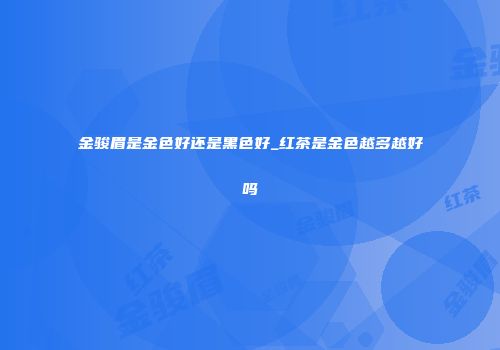 金骏眉是金色好还是黑色好_红茶是金色越多越好吗