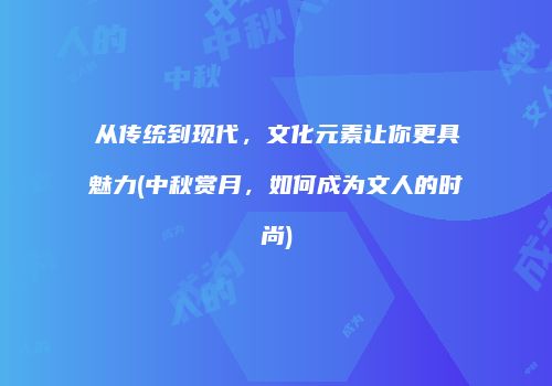 从传统到现代，文化元素让你更具魅力(中秋赏月，如何成为文人的时尚)