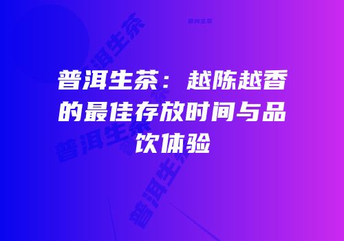 普洱生茶：越陈越香的最佳存放时间与品饮体验
