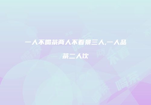 一人不喝茶两人不看景三人,一人品茶二人饮