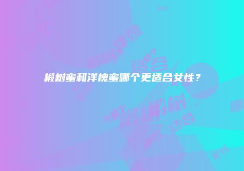 椴树蜜和洋槐蜜哪个更适合女性？