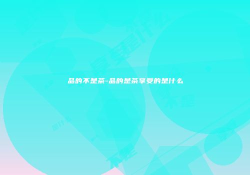品的不是茶-品的是茶享受的是什么