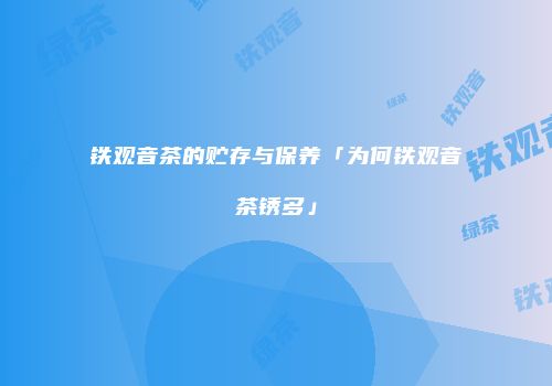 铁观音茶的贮存与保养「为何铁观音茶锈多」