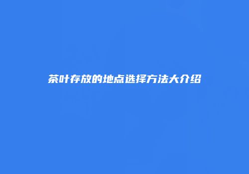 茶叶存放的地点选择方法大介绍